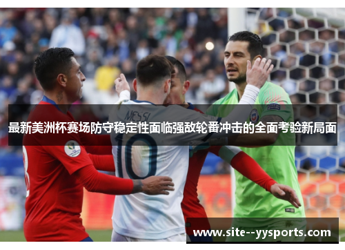 最新美洲杯赛场防守稳定性面临强敌轮番冲击的全面考验新局面