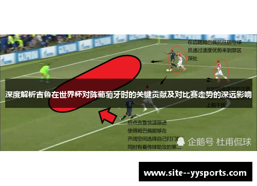 深度解析吉鲁在世界杯对阵葡萄牙时的关键贡献及对比赛走势的深远影响 深度解析吉鲁在世界杯对阵葡萄牙时的关键贡献及对比赛走势的深远影响