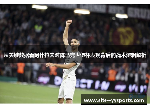 从关键数据看阿什拉夫对阵马竞世俱杯表现背后的战术逻辑解析 从关键数据看阿什拉夫对阵马竞世俱杯表现背后的战术逻辑解析