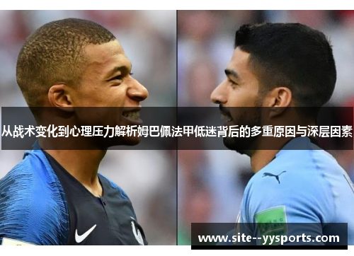 从战术变化到心理压力解析姆巴佩法甲低迷背后的多重原因与深层因素