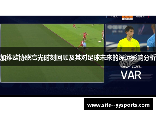 加维欧协联高光时刻回顾及其对足球未来的深远影响分析 加维欧协联高光时刻回顾及其对足球未来的深远影响分析