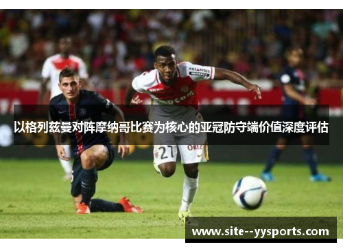 以格列兹曼对阵摩纳哥比赛为核心的亚冠防守端价值深度评估