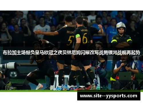 布拉加主场憾负皇马欧冠之夜贝林厄姆闪耀改写战局银河战舰再起势 布拉加主场憾负皇马欧冠之夜贝林厄姆闪耀改写战局银河战舰再起势