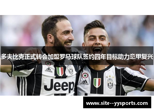 多夫比克正式转会加盟罗马球队签约四年目标助力意甲复兴