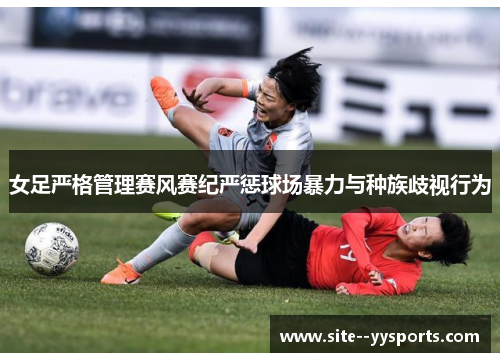 女足严格管理赛风赛纪严惩球场暴力与种族歧视行为