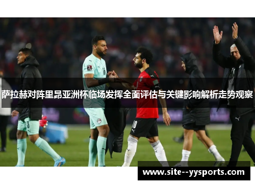 萨拉赫对阵里昂亚洲杯临场发挥全面评估与关键影响解析走势观察